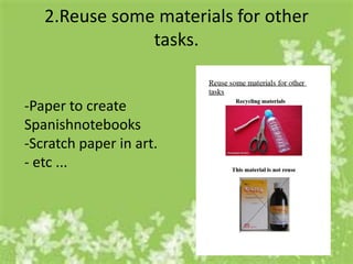 2.Reuse some materials for other
               tasks.


-Paper to create
Spanishnotebooks
-Scratch paper in art.
- etc ...
 