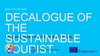 BRNO 19TH-23TH APRIL
CIRCULAR ECONOMY AND SUSTAINABLE TOURISM
DECALOGUE OF
THE
SUSTAINABLE
TOURIST.
 