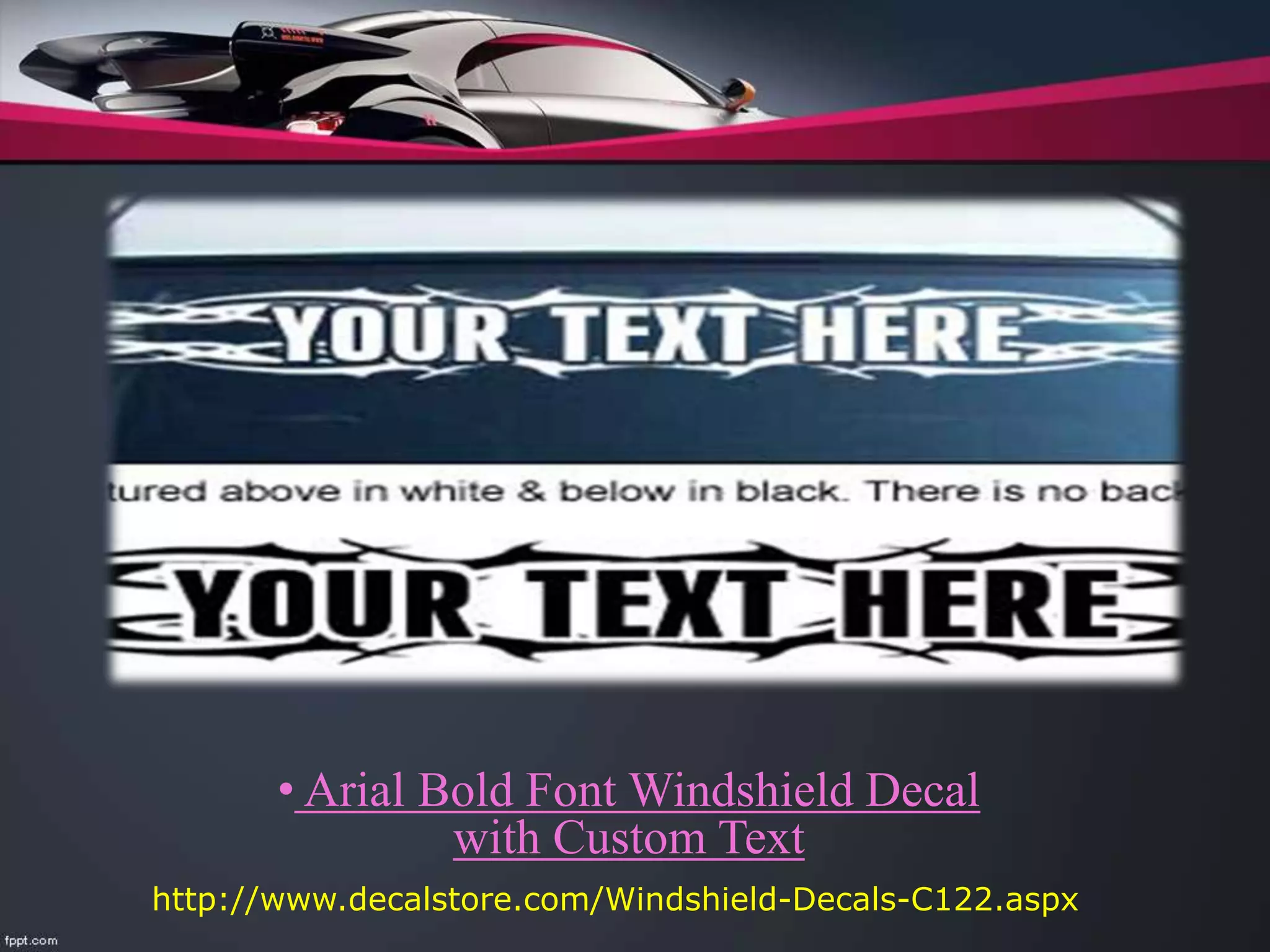 • Arial Bold Font Windshield Decal
with Custom Text
http://www.decalstore.com/Windshield-Decals-C122.aspx
 