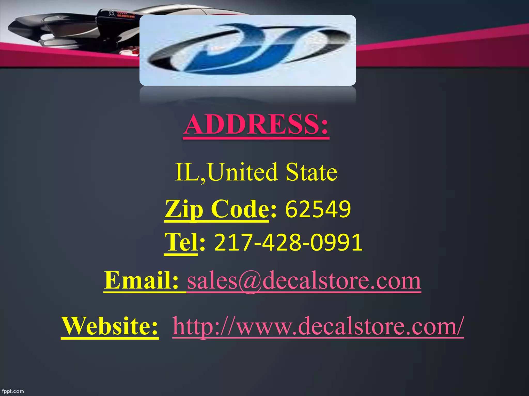 ADDRESS:
IL,United State
Zip Code: 62549
Tel: 217-428-0991
Email: sales@decalstore.com
Website: http://www.decalstore.com/
 