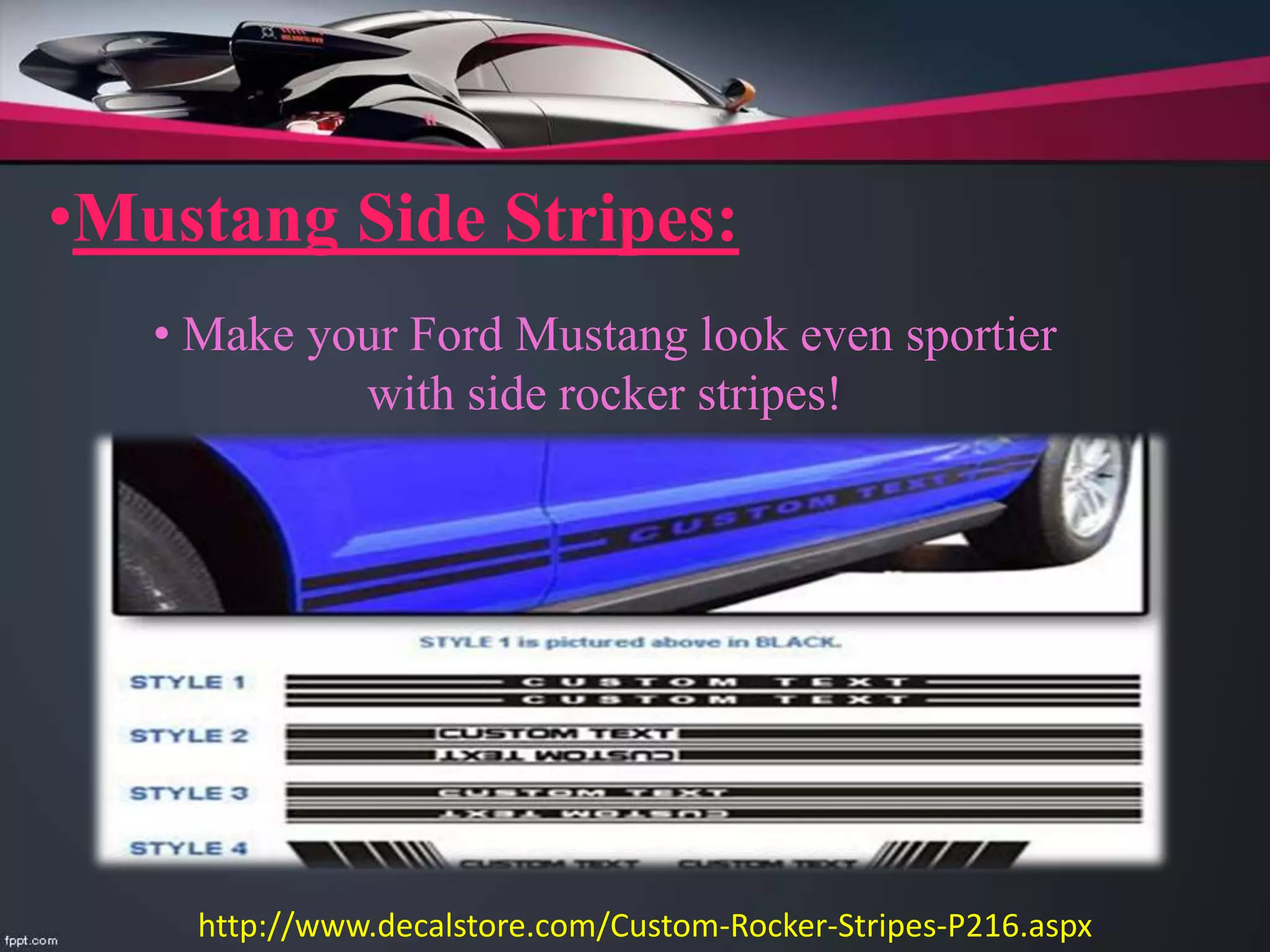 •Mustang Side Stripes:
• Make your Ford Mustang look even sportier
with side rocker stripes!
http://www.decalstore.com/Custom-Rocker-Stripes-P216.aspx
 