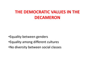 THE DEMOCRATIC VALUES IN THE
DECAMERON

•Equality between genders
•Equality among different cultures
•No diversity between social classes

 