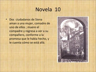 Novela 10
• Dos ciudadanos de Siena
  aman a una mujer, comadre de
  uno de ellos ; muere el
  compadre y regresa a ver a ...