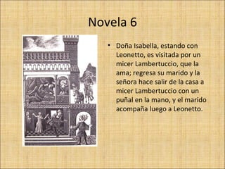 Novela 6
   • Doña Isabella, estando con
     Leonetto, es visitada por un
     micer Lambertuccio, que la
     ama; regre...