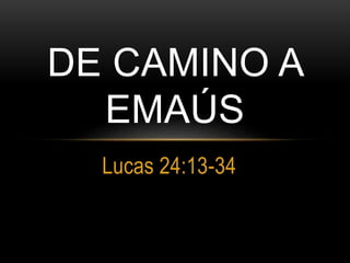 Lucas 24:13-34
DE CAMINO A
EMAÚS
 