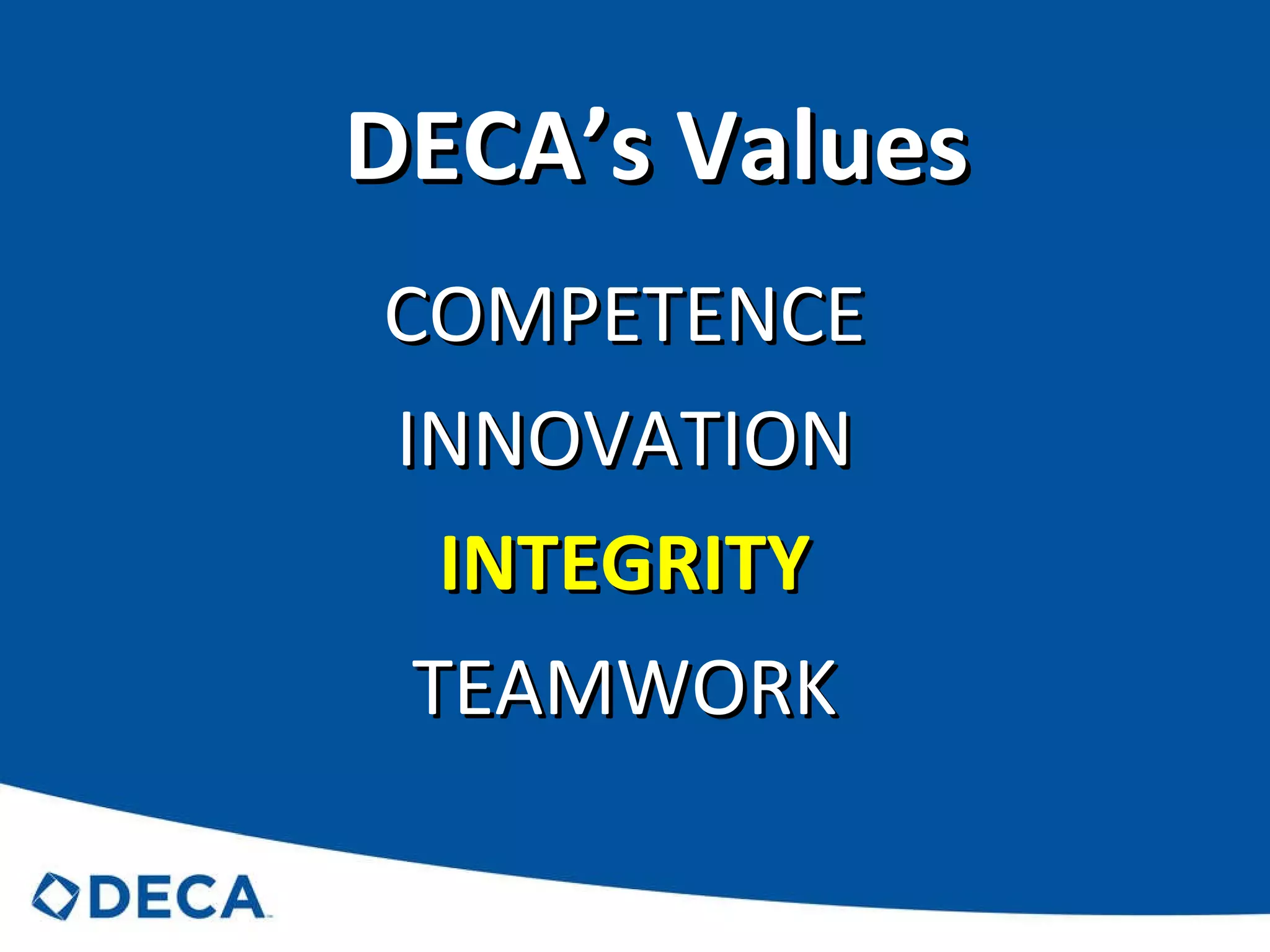 DECA’s Values COMPETENCE INNOVATION INTEGRITY TEAMWORK 