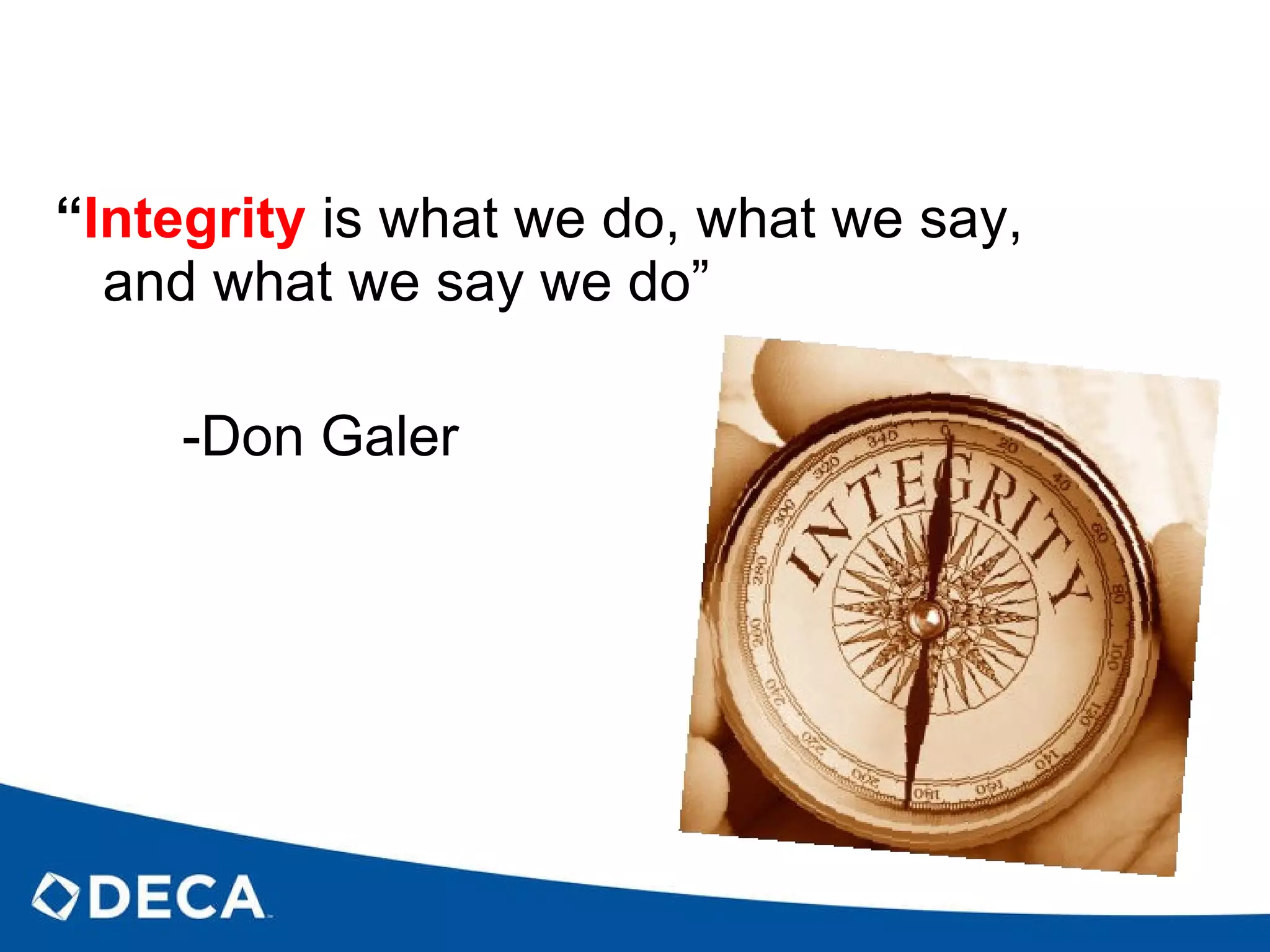 “ Integrity   is what we do, what we say, and what we say we do” -Don Galer 