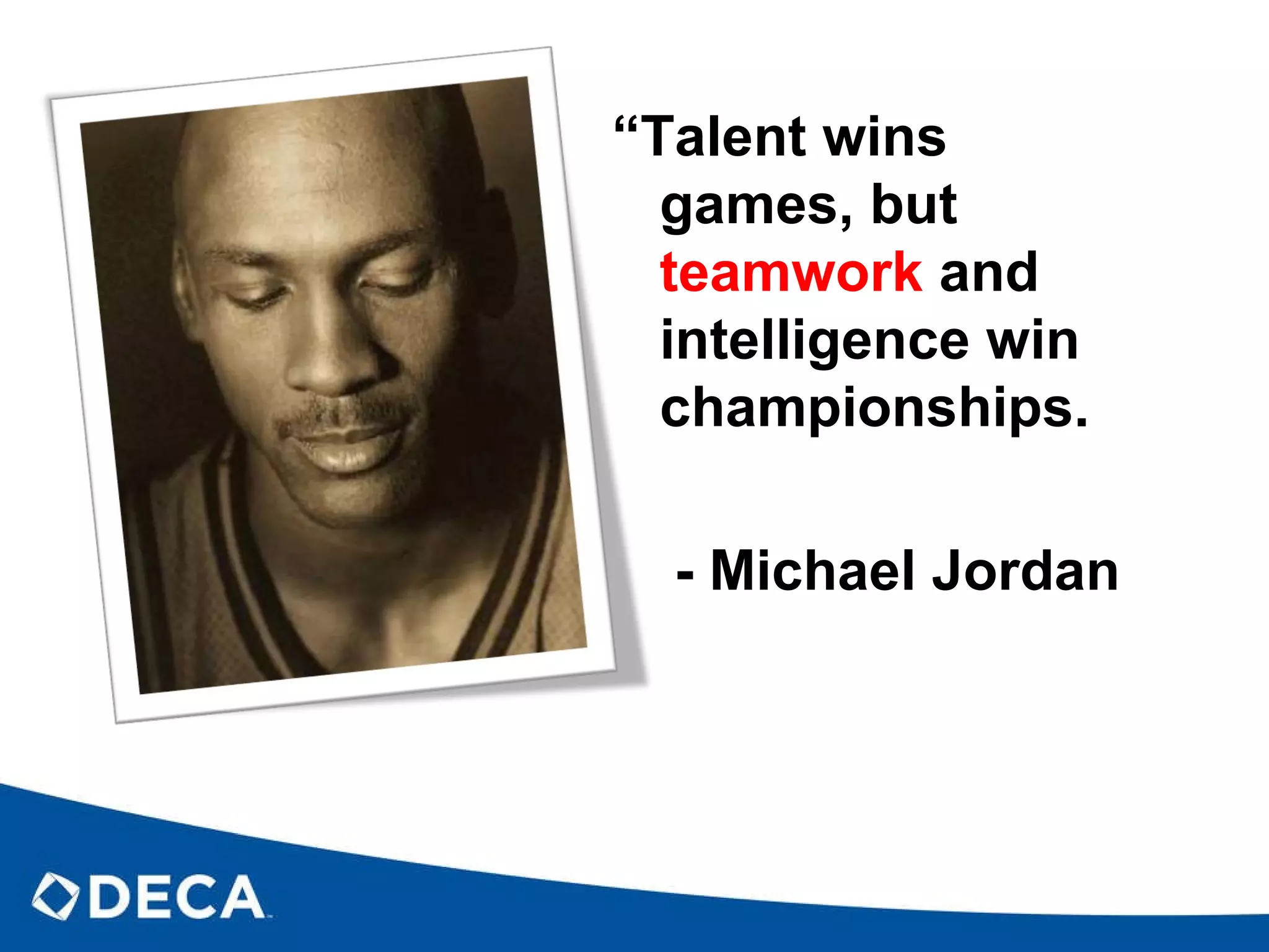 “ Talent wins games, but  teamwork  and intelligence win championships. - Michael Jordan 