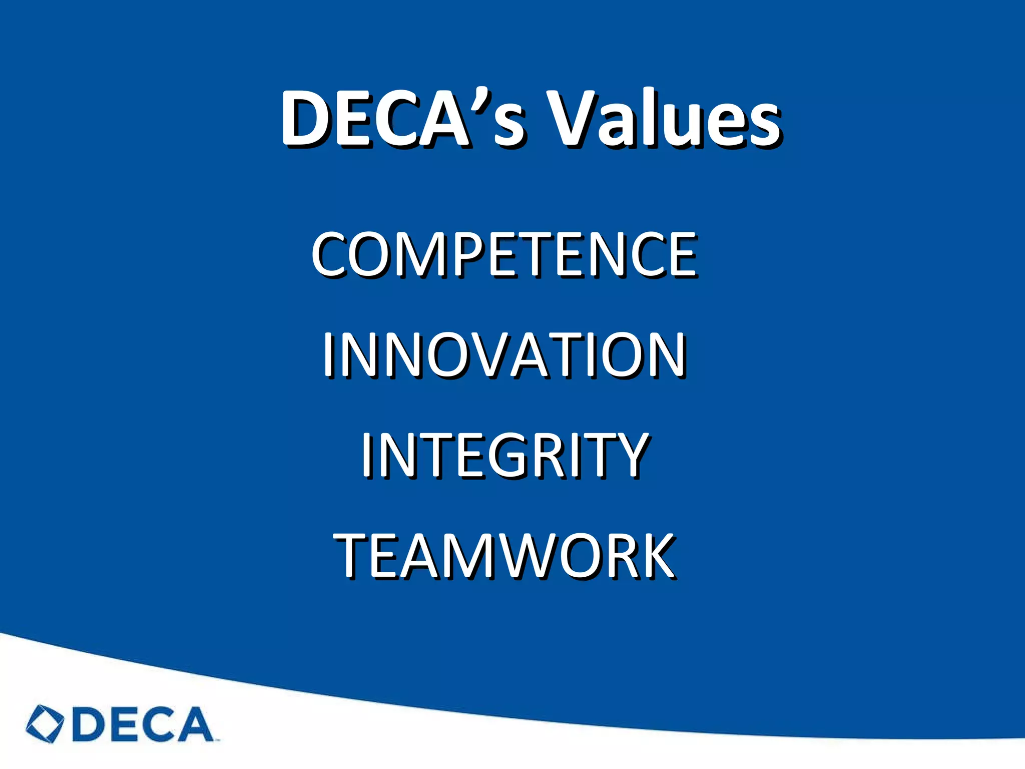 DECA’s Values COMPETENCE INNOVATION INTEGRITY TEAMWORK 