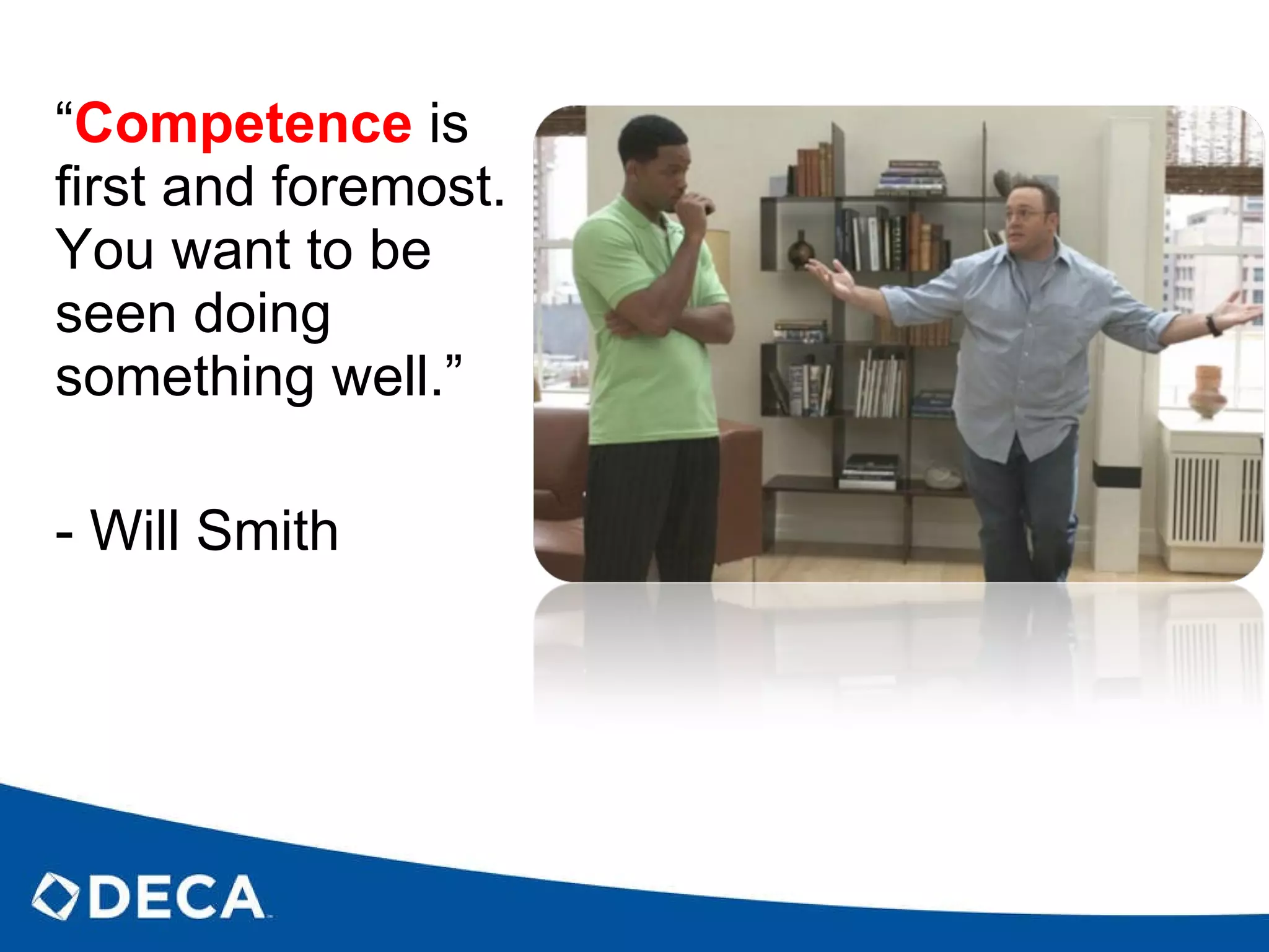 “ Competence   is first and foremost. You want to be seen doing something well.”  - Will Smith 