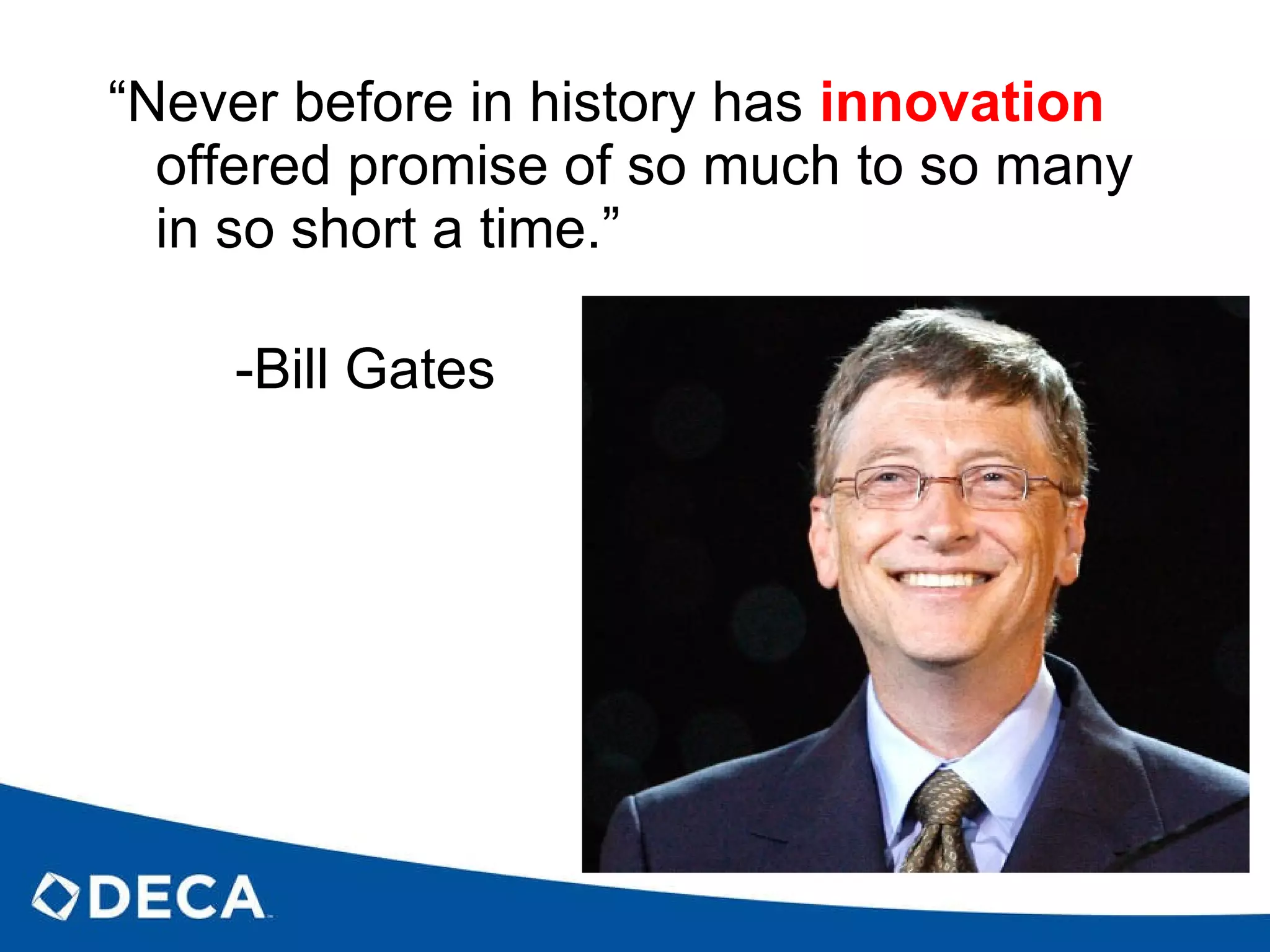“ Never before in history has  innovation  offered promise of so much to so many in so short a time.” -Bill Gates 