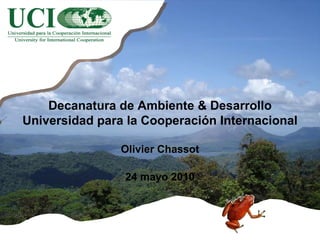 Decanatura de Ambiente & Desarrollo Universidad para la Cooperación Internacional Olivier Chassot 24 mayo 2010 