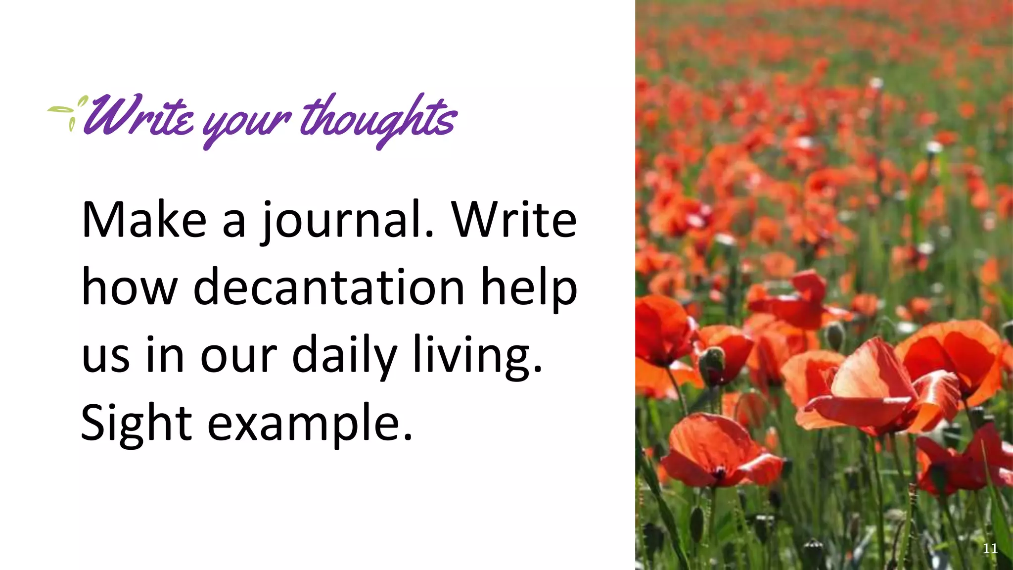 Write your thoughts
Make a journal. Write
how decantation help
us in our daily living.
Sight example.
11