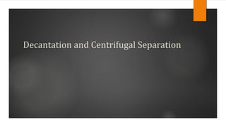 Decantation and Centrifugal Separation
 