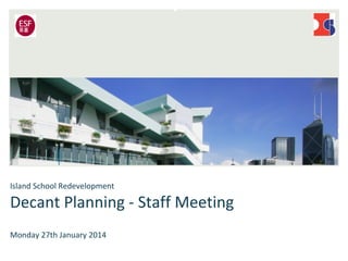Island School Redevelopment

Decant Planning - Staff Meeting
Monday 27th January 2014

 