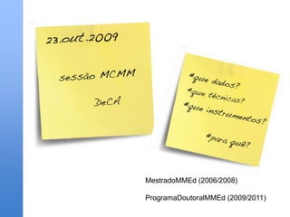 MestradoMMEd (2006/2008) ProgramaDoutoralMMEd (2009/2011) 