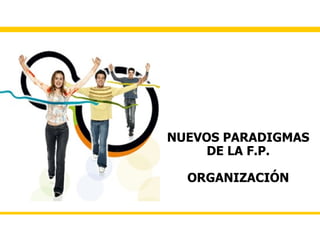NUEVOS PARADIGMAS
     DE LA F.P.

  ORGANIZACIÓN
 