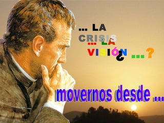 … LA
CRISIS
 … LA
      ¿
 VISIÓN   …?
 