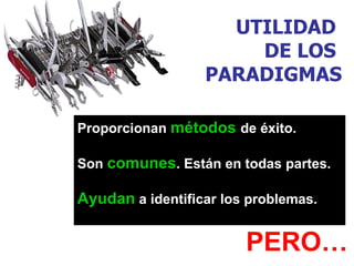 UTILIDAD
                      DE LOS
                  PARADIGMAS

Proporcionan métodos de éxito.

Son comunes. Están en todas partes.

Ayudan a identificar los problemas.

                        PERO…
 