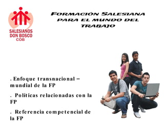 . Enfo que t ransnacio nal –
m undial de la FP
. Po lít icas re lacio nadas co n la
FP
. Re fe re ncia co m pe t e ncial de
la FP
 