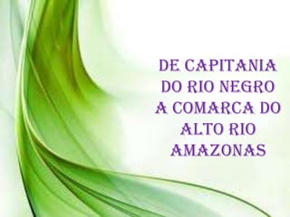 De Capitania
do Rio Negro
a Comarca do
Alto Rio
Amazonas
 