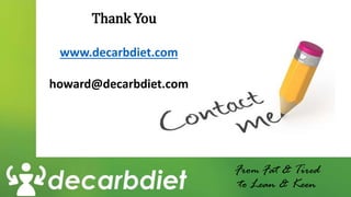 Thank You
From Fat & Tired
to Lean & Keen
www.decarbdiet.com
howard@decarbdiet.com
 