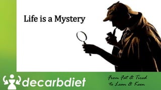 Life is a Mystery
From Fat & Tired
to Lean & Keen
 