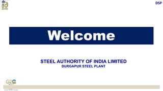 DSP
STEEL AUTHORITY OF INDIA LIMITED
DURGAPUR STEEL PLANT
Welcome
 