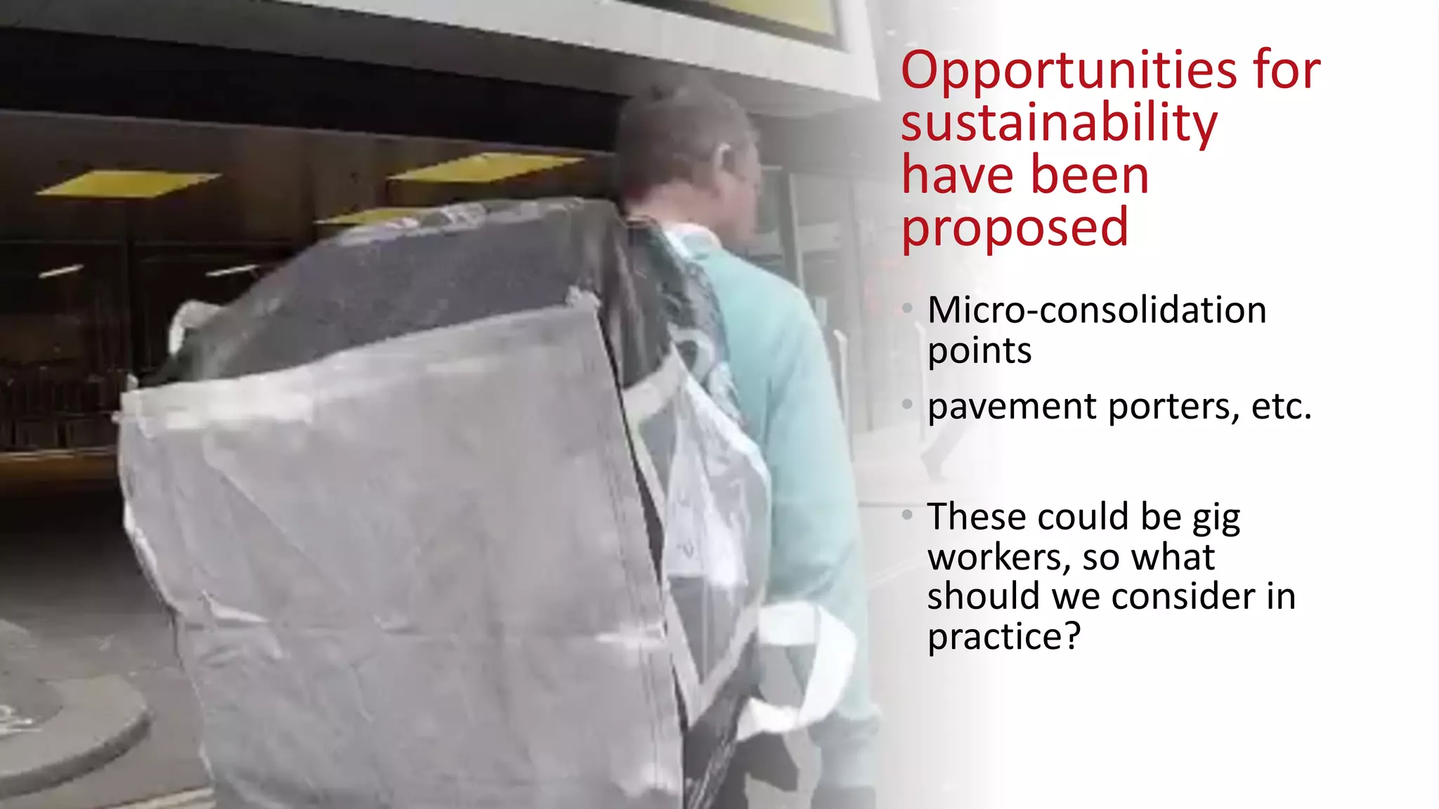 Opportunities for
sustainability
have been
proposed
• Micro-consolidation
points
• pavement porters, etc.
• These could be gig
workers, so what
should we consider in
practice?
 
