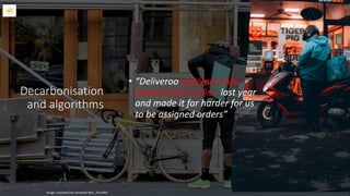 Decarbonisation
and algorithms
Image: unsplash/carl-campbell-NHv_7hIxJWQ
• “Deliveroo systematically
deprioritised cyclists last year
and made it far harder for us
to be assigned orders”
 