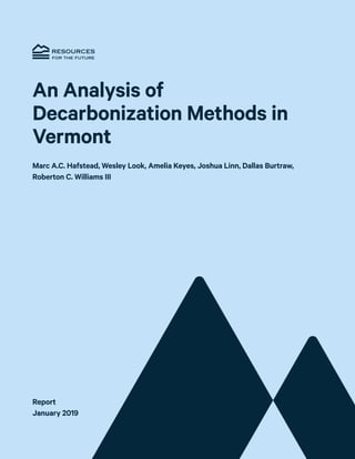 Resources for the Future i
An Analysis of
Decarbonization Methods in
Vermont
Marc A.C. Hafstead, Wesley Look, Amelia Keyes, Joshua Linn, Dallas Burtraw,
Roberton C. Williams III
Report
January 2019
 