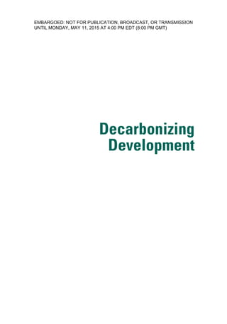 Decarbonizing
Development
DD.indb i 06/05/15 9:57 PM
EMBARGOED: NOT FOR PUBLICATION, BROADCAST, OR TRANSMISSION
UNTIL MONDAY, MAY 11, 2015 AT 4:00 PM EDT (8:00 PM GMT)
 