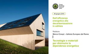 Relatore
06 giugno 2019
Dall’efficienza
energetica alla
decarbonizzazione
in edilizia
Tecnologie e materiali
per diminuire la
dipendenza energetica
Marco Crespi – Istituto Europeo del Rame
 