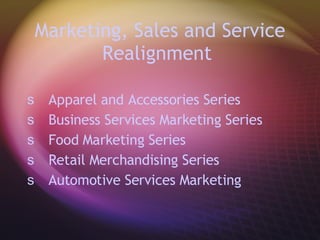 Marketing, Sales and Service Realignment   Apparel and Accessories Series Business Services Marketing Series Food Marketing Series Retail Merchandising Series  Automotive Services Marketing  