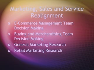 Marketing, Sales and Service Realignment E-Commerce Management Team Decision Making Buying and Merchandising Team Decision Making General Marketing Research  Retail Marketing Research   