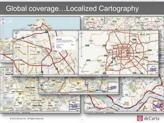 Global coverage…Localized Cartography




 © 2011 deCarta Inc. All Rights Reserved.
                                            5
 