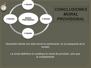 Máxima de sensatezObedecer las leyes  y costumbres de mi paísSosteniendo opiniones moderadas y apartándome de los excesosINFLUENCIASRelativismo de MontaigneMoral término medio de Aristóteles