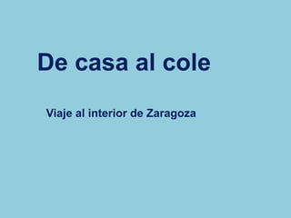 Viaje al interior de Zaragoza
De casa al cole
 