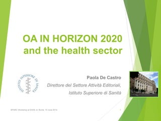 OA IN HORIZON 2020
and the health sector
Paola De Castro
Direttore del Settore Attività Editoriali,
Istituto Superiore di Sanità
SPARC Workshop at EAHIL ● Rome, 10 June 2014 1
 