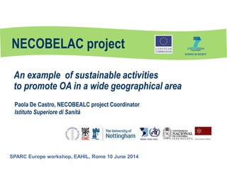 NECOBELAC project
Paola De Castro, NECOBEALC project Coordinator
Istituto Superiore di Sanità
An example of sustainable activities
to promote OA in a wide geographical area
SPARC Europe workshop, EAHIL, Rome 10 June 2014
 