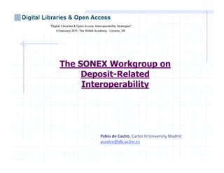The SONEX Workgroup on
     Deposit-Related
     Interoperability




        Pablo de Castro, Carlos III University Madrid
        pcastro@db.uc3m.es
 