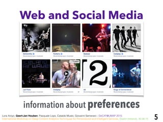 5
Web and Social Media
information about preferences
Lora Aroyo, Geert-Jan Houben, Pasquale Lops, Cataldo Musto, Giovanni Semeraro - DeCAT@UMAP 2015:
International Workshop on Deep Content Analytics Techniques for Personalized and Intelligent Services, Dublin (Ireland), 30.06.15
 