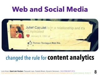 8
changed the rule for content analytics
Web and Social Media
Lora Aroyo, Geert-Jan Houben, Pasquale Lops, Cataldo Musto, Giovanni Semeraro - DeCAT@UMAP 2015:
International Workshop on Deep Content Analytics Techniques for Personalized and Intelligent Services, Dublin (Ireland), 30.06.15
 