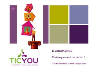+




    E-COMMERCE

    Embarquement immédiat !

    Carine Gentelet – www.tic-you.com
 
