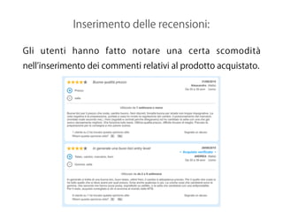 Inserimento delle recensioni:
Gli utenti hanno fatto notare una certa scomodità
nell inserimento dei commenti relativi al prodotto acquistato.
 