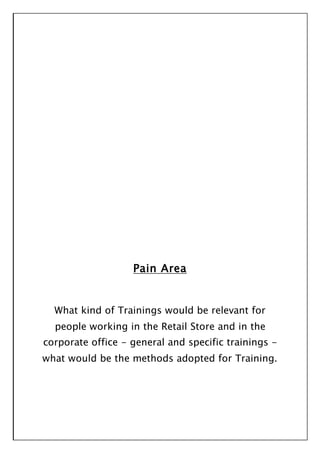 Pain Area
What kind of Trainings would be relevant for
people working in the Retail Store and in the
corporate office - general and specific trainings -
what would be the methods adopted for Training.
 