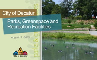City of Decatur
Parks, Greenspace and
Recreation Facilities
August 17 • 2015
 
