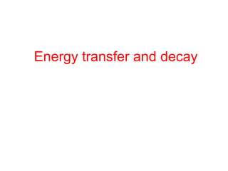 Energy transfer and decay
 