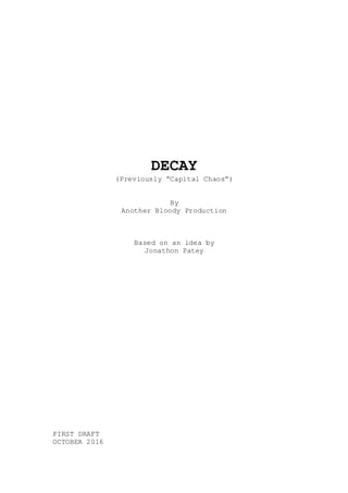 DECAY
(Previously “Capital Chaos”)
By
Another Bloody Production
Based on an idea by
Jonathon Patey
FIRST DRAFT
OCTOBER 2016
 