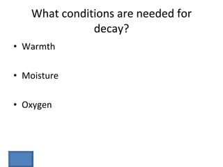 What conditions are needed for decay? Warmth Moisture Oxygen